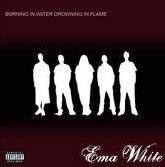 Ema White : Burning In Water Drowning In Flame